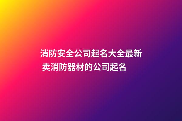 消防安全公司起名大全最新 卖消防器材的公司起名-第1张-公司起名-玄机派